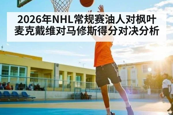 2026年NHL常规赛油人对枫叶麦克戴维对马修斯得分对决分析